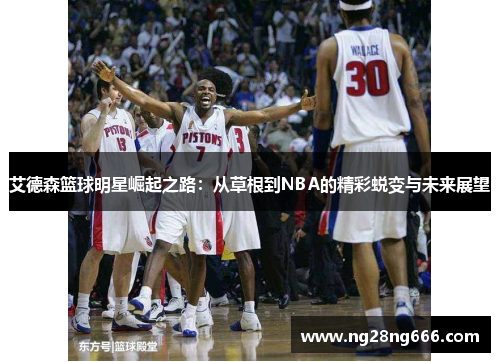 艾德森篮球明星崛起之路：从草根到NBA的精彩蜕变与未来展望